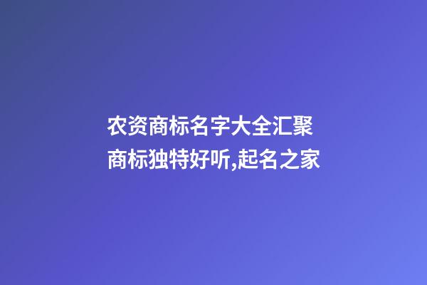 农资商标名字大全汇聚 商标独特好听,起名之家-第1张-商标起名-玄机派